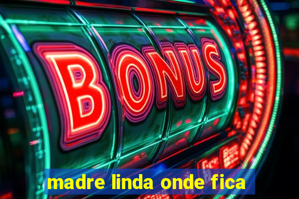 madre linda onde fica